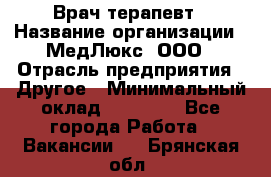 Врач терапевт › Название организации ­ МедЛюкс, ООО › Отрасль предприятия ­ Другое › Минимальный оклад ­ 40 000 - Все города Работа » Вакансии   . Брянская обл.